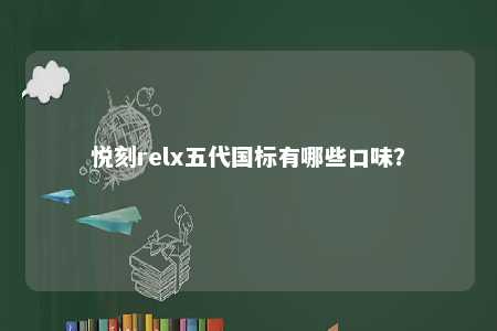 悦刻relx五代国标有哪些口味？ 
